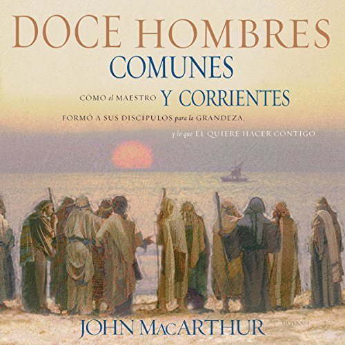Doce Hombres Comunes y Corrientes: Cómo el Maestro formó a sus discípulos para la grandeza, y lo que Él quiere hacer contigo