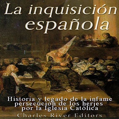 La Inquisición española Historia y legado de la infame persecución de los herejes por la Iglesia Católica