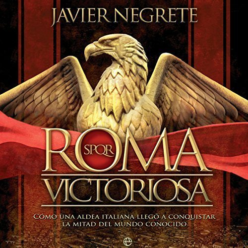 Roma victoriosa Cómo una aldea italiana llegó a conquistar la mitad del mundo conocido